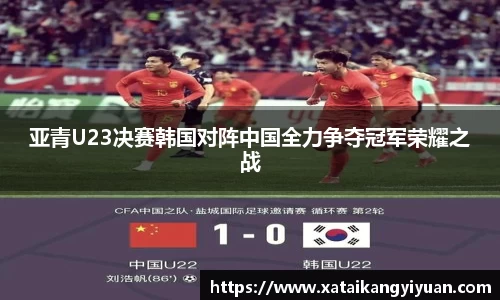 亚青U23决赛韩国对阵中国全力争夺冠军荣耀之战
